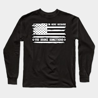 I'm Here Because You Broke Something Long Sleeve T-Shirt